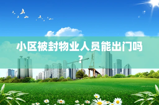 小区被封物业人员能出门吗？