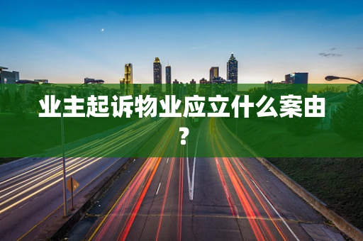 业主起诉物业应立什么案由？