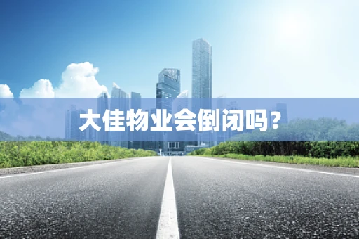 大佳物业会倒闭吗？