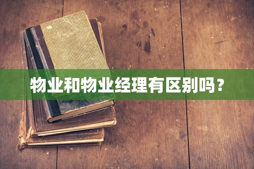 物业和物业经理有区别吗？