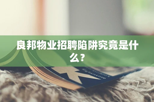 良邦物业招聘陷阱究竟是什么？