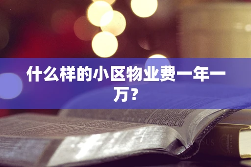 什么样的小区物业费一年一万？