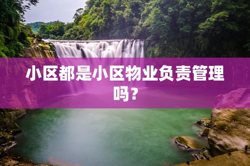 小区都是小区物业负责管理吗？