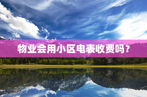 物业会用小区电表收费吗？