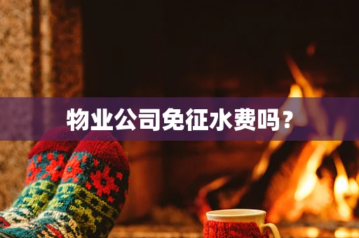 物业公司免征水费吗？