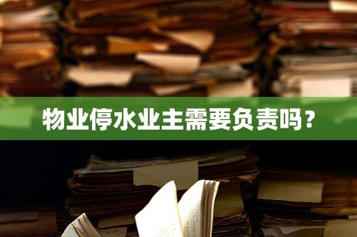物业停水业主需要负责吗？