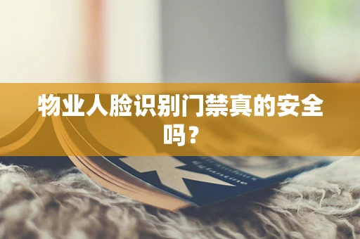 物业人脸识别门禁真的安全吗？