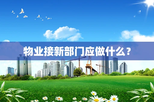 物业接新部门应做什么？