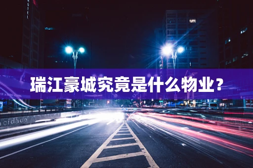 瑞江豪城究竟是什么物业？