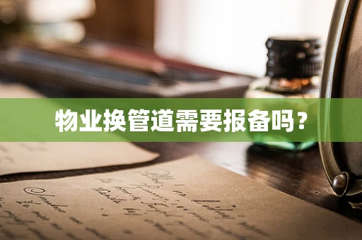 物业换管道需要报备吗？
