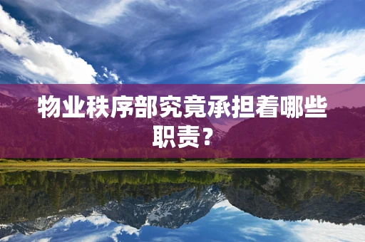物业秩序部究竟承担着哪些职责？