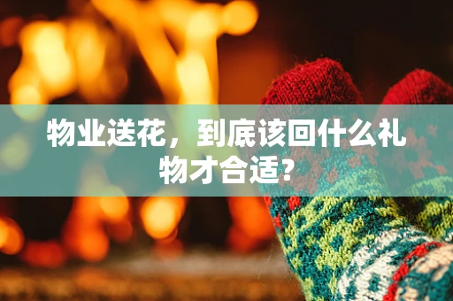 物业送花，到底该回什么礼物才合适？
