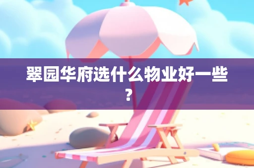 翠园华府选什么物业好一些？