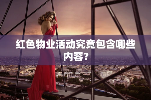 红色物业活动究竟包含哪些内容？