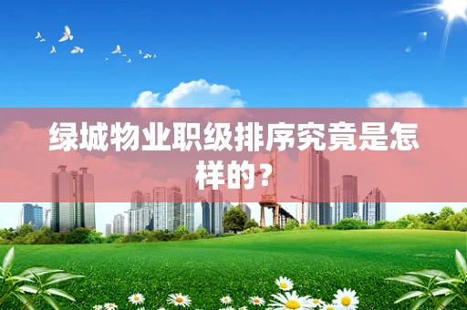 绿城物业职级排序究竟是怎样的？
