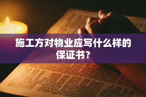 施工方对物业应写什么样的保证书？