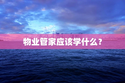 物业管家应该学什么？