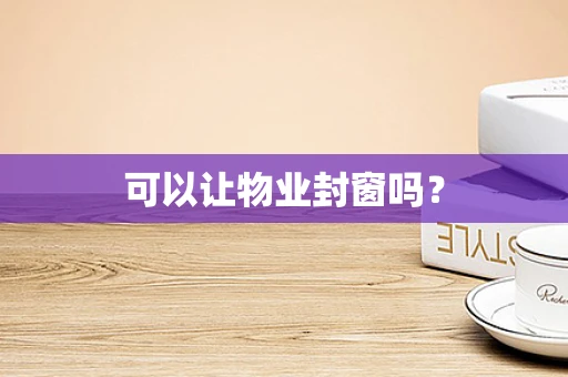 可以让物业封窗吗？