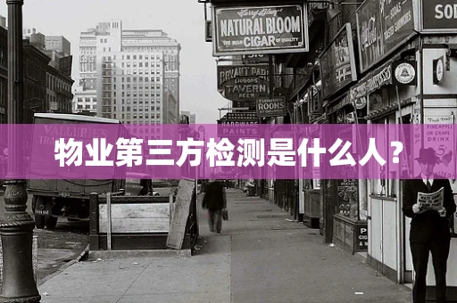 物业第三方检测是什么人？