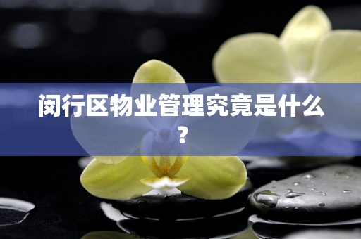 闵行区物业管理究竟是什么？