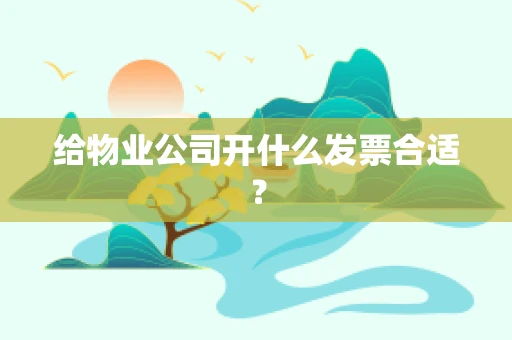 给物业公司开什么发票合适？