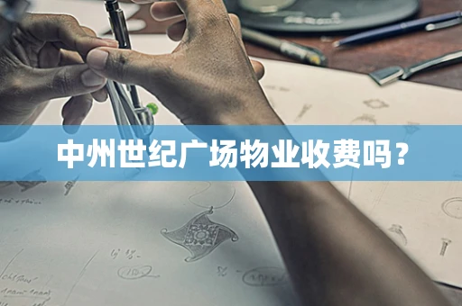 中州世纪广场物业收费吗？