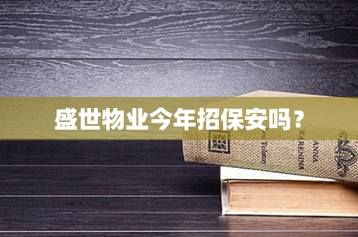 盛世物业今年招保安吗？