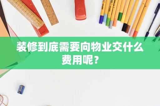 装修到底需要向物业交什么费用呢？