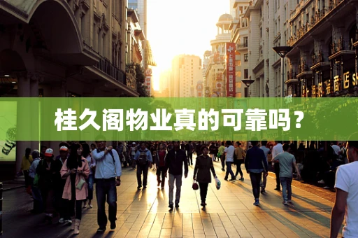 桂久阁物业真的可靠吗？