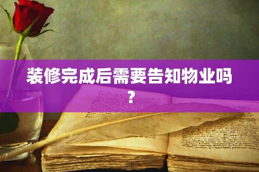 装修完成后需要告知物业吗？