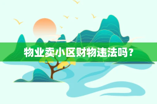 物业卖小区财物违法吗？