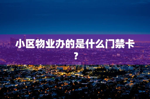 小区物业办的是什么门禁卡？