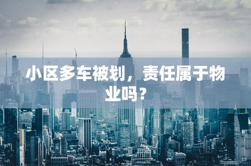小区多车被划，责任属于物业吗？