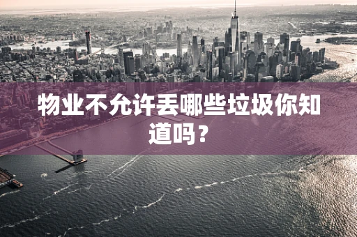物业不允许丢哪些垃圾你知道吗？