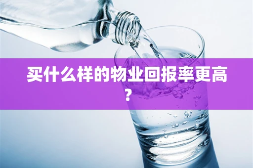 买什么样的物业回报率更高？