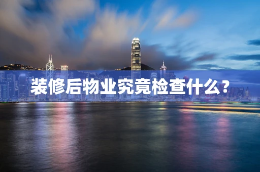 装修后物业究竟检查什么？