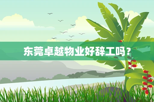 东莞卓越物业好辞工吗？