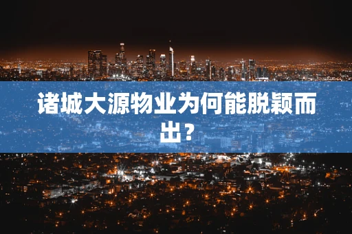 诸城大源物业为何能脱颖而出？