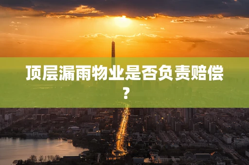 顶层漏雨物业是否负责赔偿？