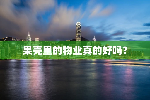 果壳里的物业真的好吗？