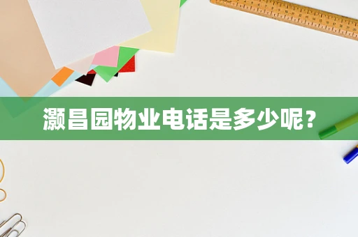 灏昌园物业电话是多少呢？