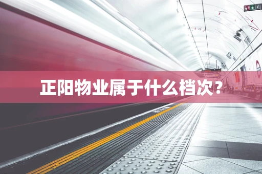 正阳物业属于什么档次？
