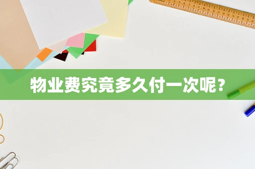 物业费究竟多久付一次呢？