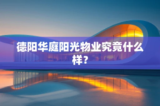 德阳华庭阳光物业究竟什么样？