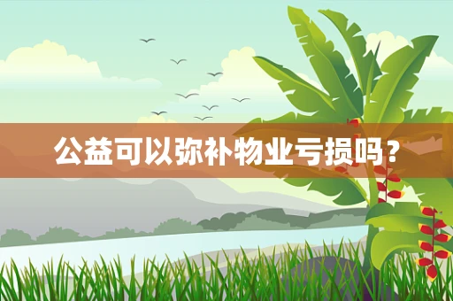 公益可以弥补物业亏损吗？