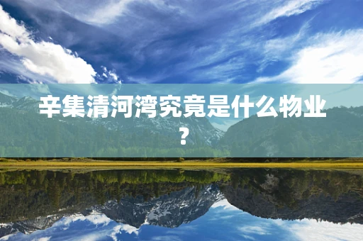 辛集清河湾究竟是什么物业？