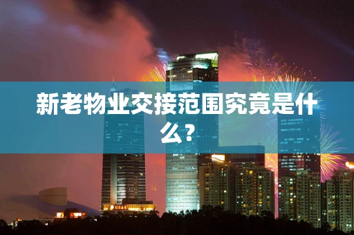 新老物业交接范围究竟是什么？