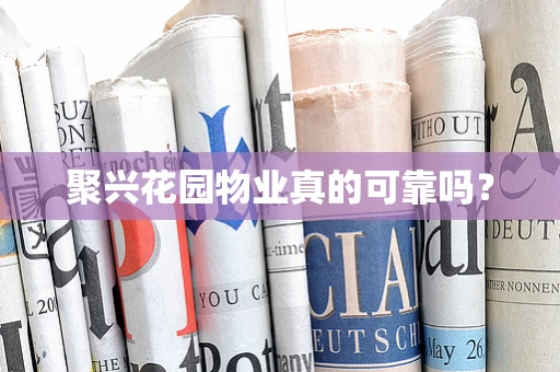 聚兴花园物业真的可靠吗？