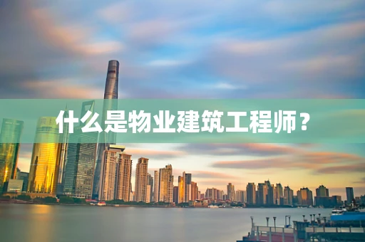 什么是物业建筑工程师？