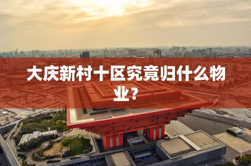 大庆新村十区究竟归什么物业？